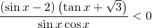 \displaystyle \frac{\left ( \sin x-2 \right )\left ( \tan x+\sqrt{3} \right )}{\sin x \cos x}< 0