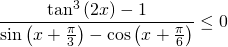 \displaystyle \frac{\tan ^{3}\left ( 2x \right )-1}{\sin \left ( x+\frac{\pi}{3} \right )- \cos \left ( x+ \frac{\pi}{6} \right )}\leq 0