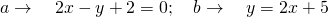 a\to \quad 2x-y+2=0; \quad b\to \quad y=2x+5