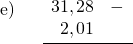 \displaystyle \begin{array}{l} \text{e)}\\ \\ \\ \\ \end{array} \quad \frac{ \begin{array}{rl} 31,28 & - \\ 2,01 & \end{array}}{ }