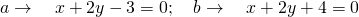 a\to \quad x+2y-3=0; \quad b\to \quad x+2y+4=0