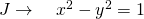 J \to \quad x^2-y^2=1