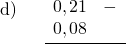 \displaystyle \begin{array}{l} \text{d)}\\ \\ \\ \\ \end{array} \quad \frac{ \begin{array}{rl} 0,21 & - \\ 0,08 & \end{array}}{ }