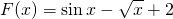 \displaystyle F(x)=\sin x -\sqrt{x}+2