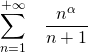 \displaystyle \sum_{n=1}^{+\infty }\;\;\;\frac{n^{\alpha }}{n+1}