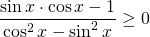 \displaystyle \frac{\sin x\cdot \cos x -1}{\cos^{2}x-\sin^{2}x}\geq 0