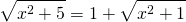 \displaystyle \sqrt{x^{2}+5}=1+\sqrt{x^{2}+1}