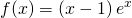 \displaystyle f(x)=\left ( x-1 \right )e^{x} 