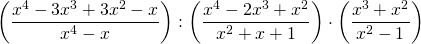 \displaystyle \left ( \frac{x^4-3x^3+3x^2-x}{x^4-x} \right ):\left ( \frac{x^4-2x^3+x^2}{x^2+x+1} \right )\cdot\left ( \frac{x^3+x^2}{x^2-1} \right )