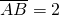 \overline{AB}=2