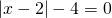 \displaystyle \left | x-2 \right |-4=0