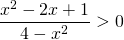 \displaystyle \frac{x^{2}-2x+1}{4-x^{2}}> 0